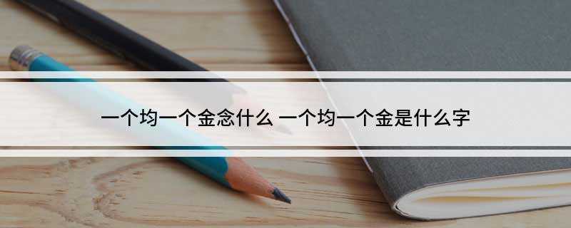 一个均一个金念什么(中国汉语词典等均有记载)