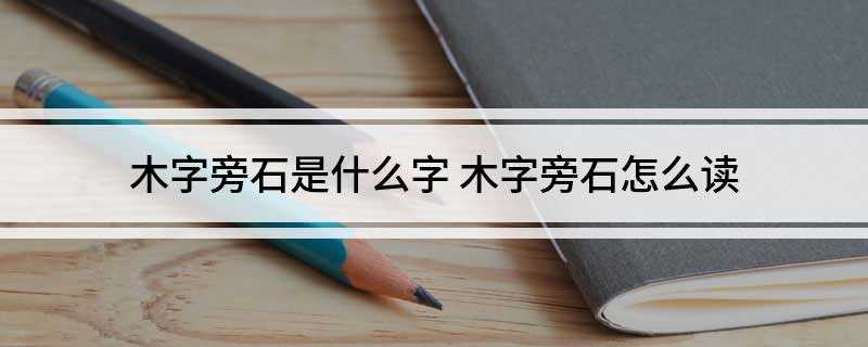 木字旁石是什么字 木字旁石怎么读