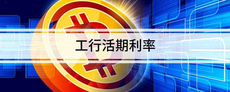 工行活期利率(工行活期的年利率为0)