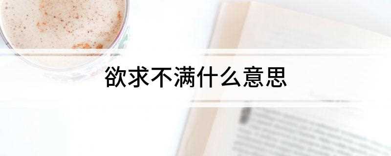 欲求不满什么意思(汉语词汇欲求不满的反应)