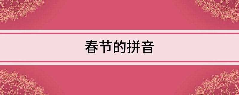 春节的拼音(中国农历新年的春节拼音)