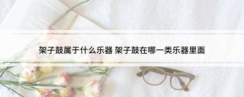 架子鼓属于什么乐器(架子鼓属于打击乐器吗)