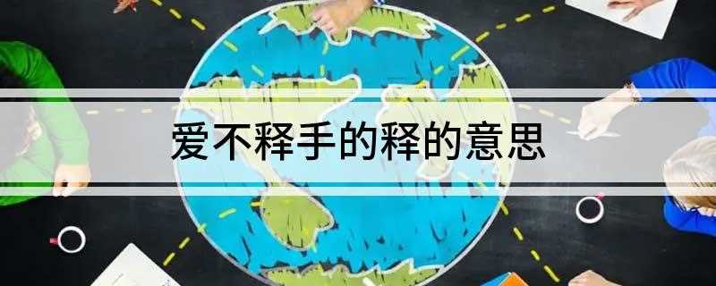爱不释手的释的意思 怎么理解爱不释手的释的意思