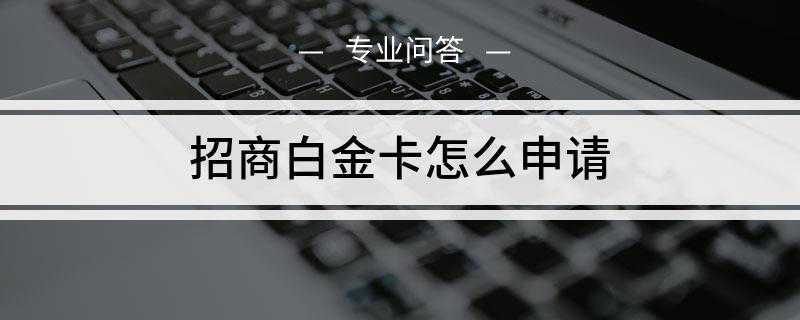 招商白金卡怎么申请(可以到银行柜台办理申请招行白金卡)