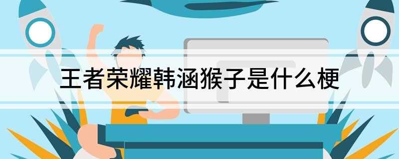 王者荣耀韩涵猴子是是什么梗