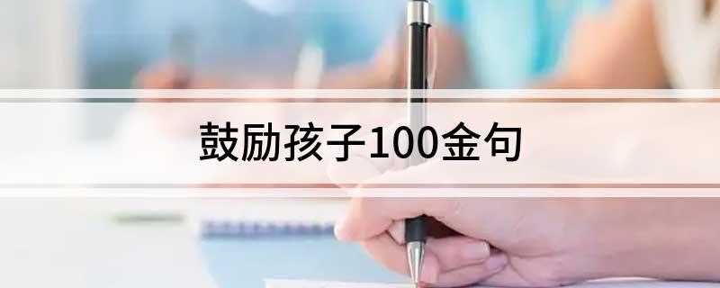 鼓励孩子100金句 鼓励孩子100金句有什么