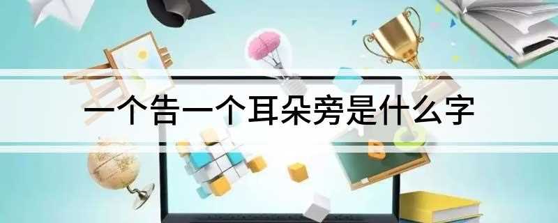 一个告一个耳朵旁是什么字