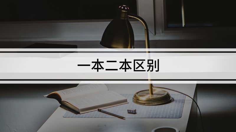 一本二本区别(一本和二本有4个方面的区别)