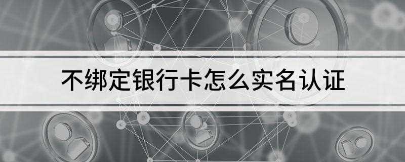 不绑定银行卡怎么实名认证