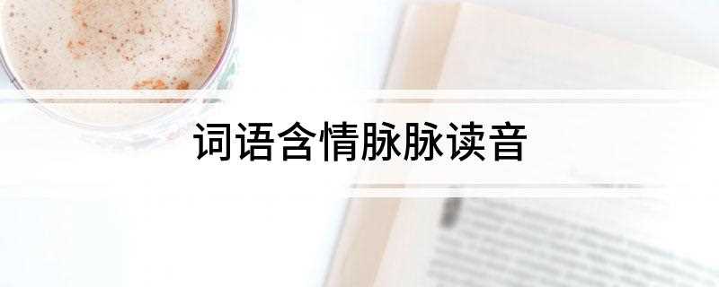 词语含情脉脉读音