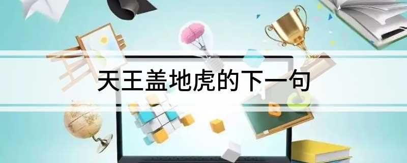 天王盖地虎的下一句(天王盖地虎下一句:宝塔镇河妖)