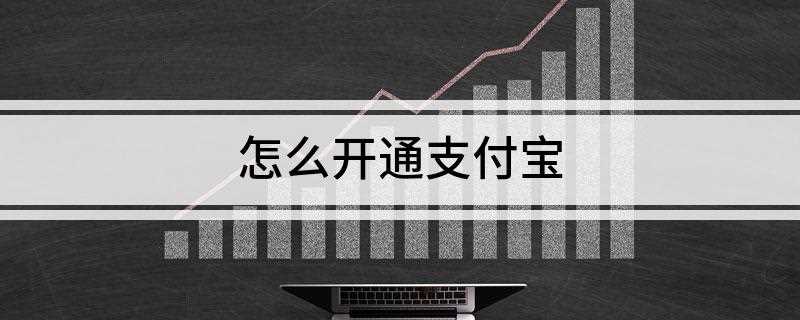 怎么开通支付宝(开通支付宝操作流程如下)