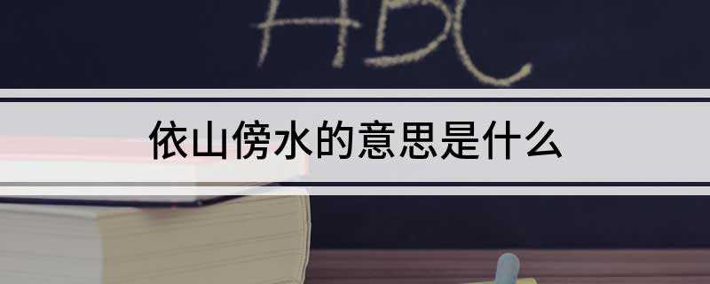 依山傍水的意思是什么