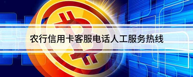 农行信用卡客服电话人工服务热线(中国农业银行客服热线95599)