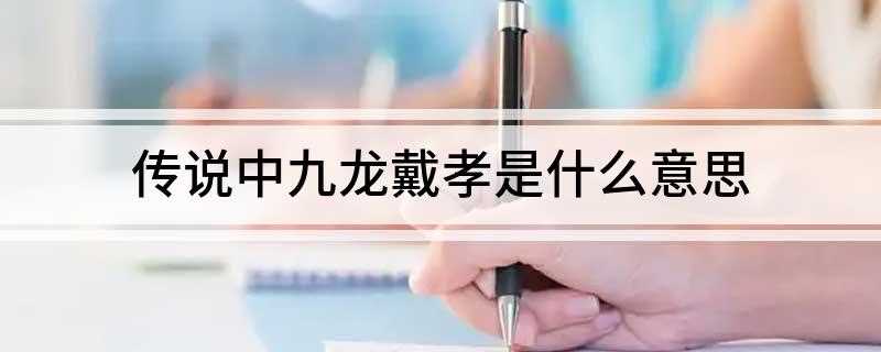 传说中九龙戴孝是什么意思