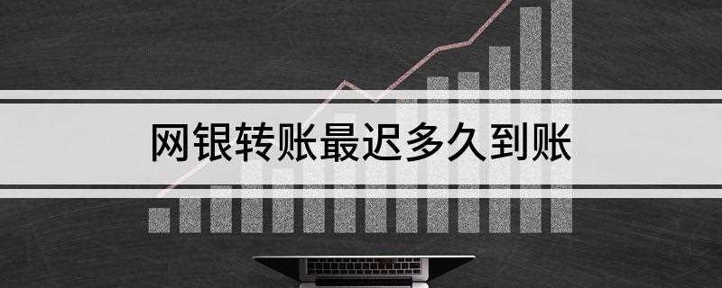 网银转账最迟多久到账