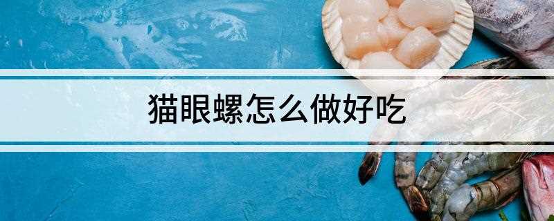 猫眼螺怎么做好吃 怎么做猫眼螺