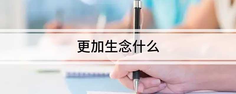 更加生念什么