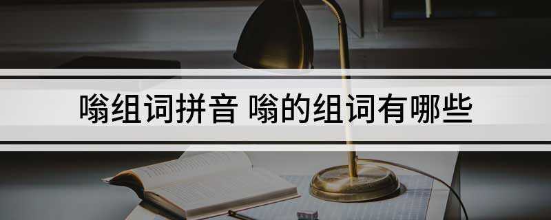 嗡组词拼音 嗡的组词有哪些(嗡嗡的读音:[wng]。)
