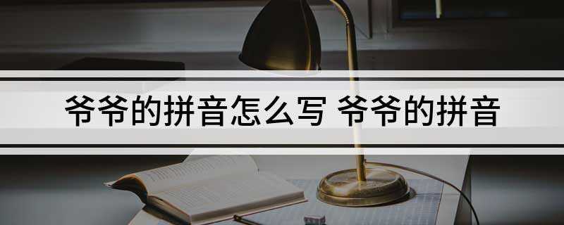 爷爷的拼音怎么写(爷爷拼音:[yéye])