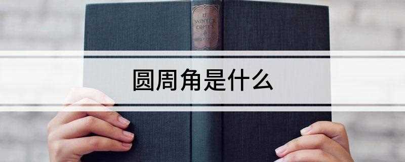 圆周角是什么(圆周角的定义是什么怎么定理)