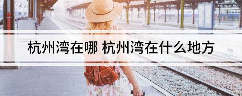 杭州湾在哪 杭州湾在什么地方