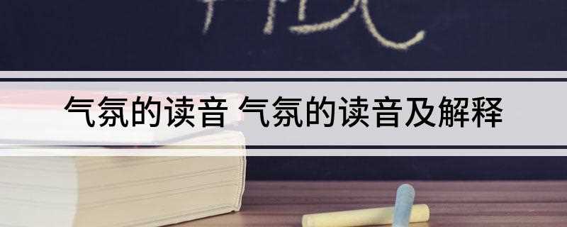 气氛的读音 气氛的读音及解释