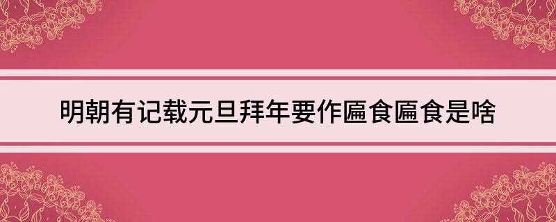 明朝有记载元旦拜年要作匾食匾食是什么