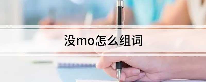 没mo怎么组词(没mo的组词:埋没、沉没、浸没。)