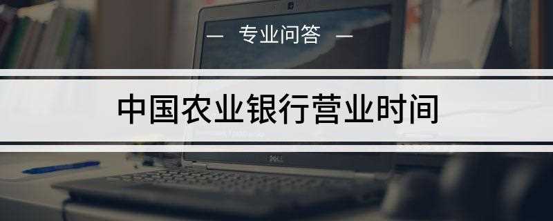 中国农业银行营业时间(中国农业银行正常上班时间)