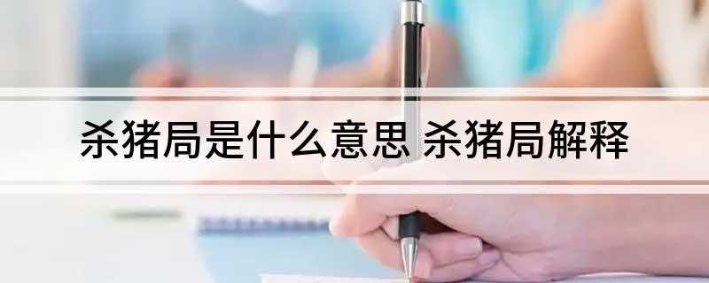 杀猪局是什么意思(杀猪局指的是一种主要存在于虚拟交友平台的网络骗局)