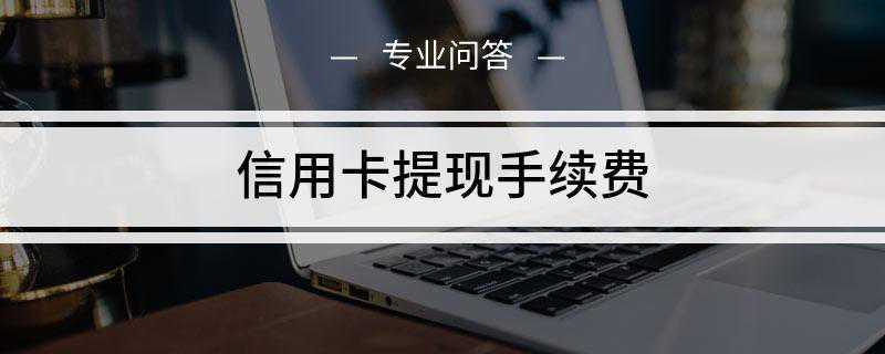 信用卡提现手续费是多少