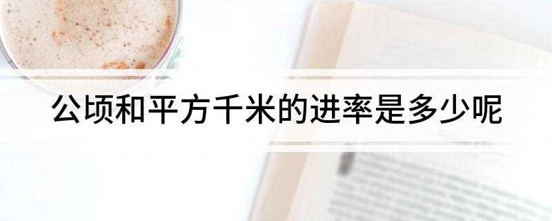 公顷和平方千米的进率是多少呢(公顷和平方千米的进率是多少)