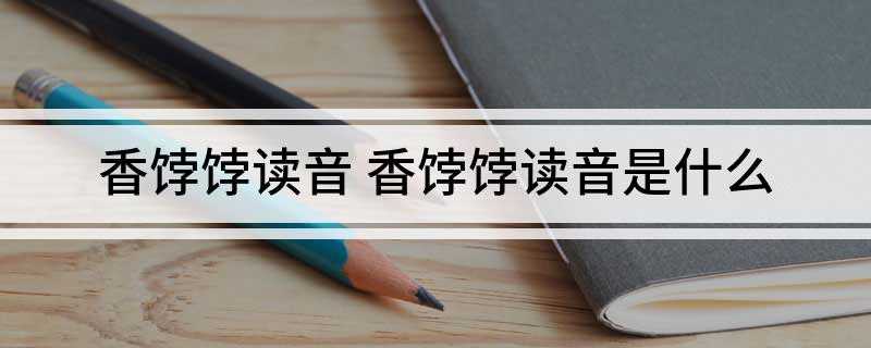 香饽饽读音 香饽饽读音是什么(香饽饽的正确读音)