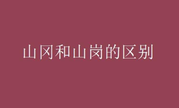 山冈和山岗的差别是啥