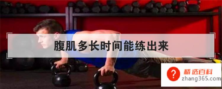 腹肌多长时间能练出来(锻炼腹肌要多长时间才可以锻炼出来)