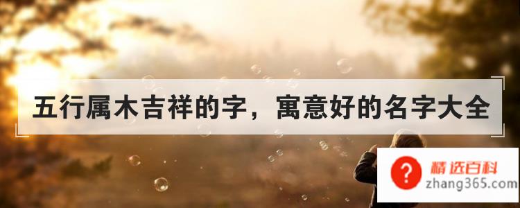 寓意好的名字大全(五行属木吉祥的字)