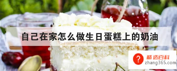 自己在家怎么做生日蛋糕上的奶油(生日蛋糕上的奶油的做法)