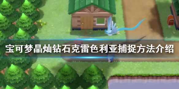 宝可梦晶灿钻石艾姆利多怎么抓(宝可梦晶灿钻石克雷色利亚捕捉方法介绍)