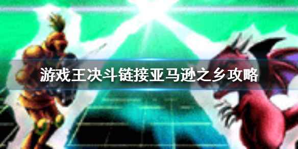 游戏王决斗链接亚马逊之乡攻略(游戏王决斗链接亚马逊之乡怎么玩)