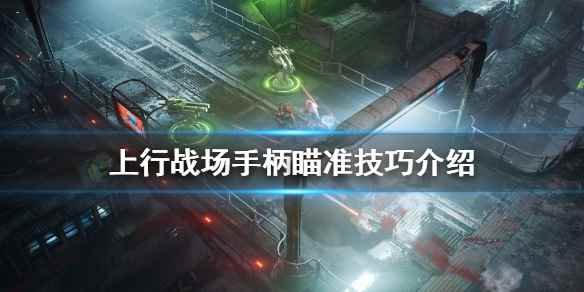 上行战场瞄准怎么用(上行战场手柄瞄准技巧介绍)