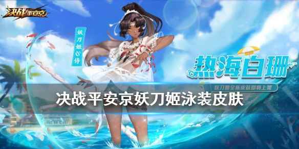 决京妖刀姬热海白珊技能特效一览(决战平安京妖刀姬泳装皮肤介绍)