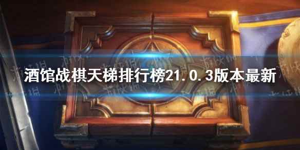 酒馆战棋天梯排行榜21.0.3版本(酒馆战棋21.0)