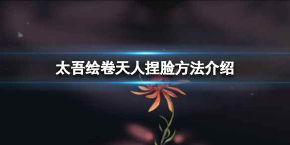 太吾绘卷天人捏脸数据怎么捏-天人捏脸方法介绍