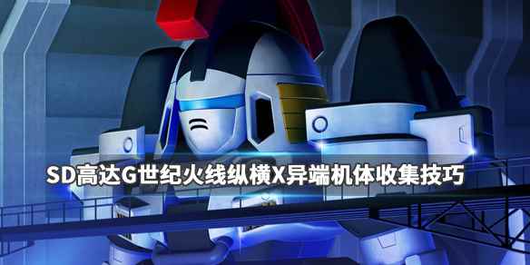 SD高达G世纪火线纵横X异端任务怎么过(SD高达G世纪火线纵横X异端机体收集技巧)