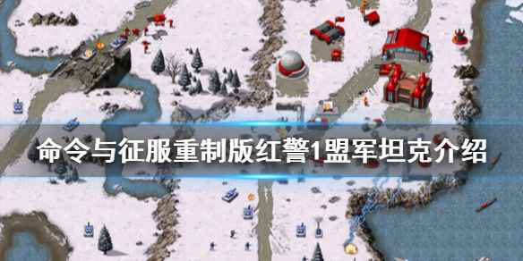 命令与征服重制版红警1盟军坦克介绍(命令与征服重制版红警1盟军有哪些坦克)