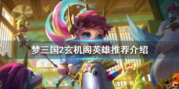 梦三国2玄机阁哪些英雄强(梦三国2玄机阁英雄推荐介绍)