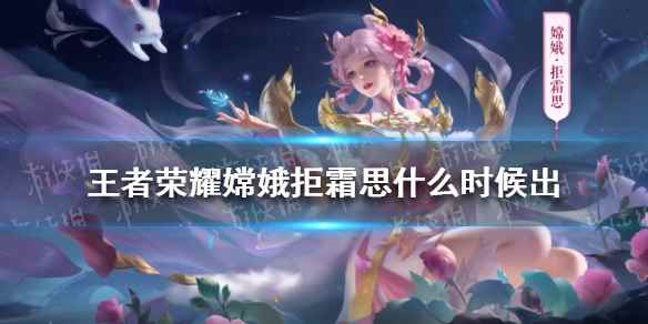 王者荣耀嫦娥拒霜思上线时间(王者荣耀嫦娥拒霜思什么时候出)