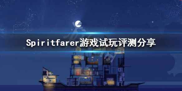 灵魂旅人好玩吗(Spiritfarer游戏试玩评测分享)