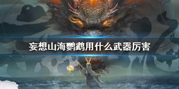 妄想山海金刚鹦鹉武器推荐(妄想山海鹦鹉用什么武器厉害)